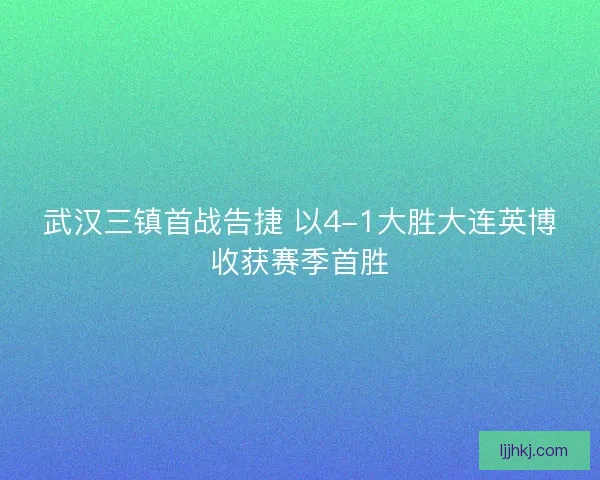 武汉三镇首战告捷 以4-1大胜大连英博收获赛季首胜