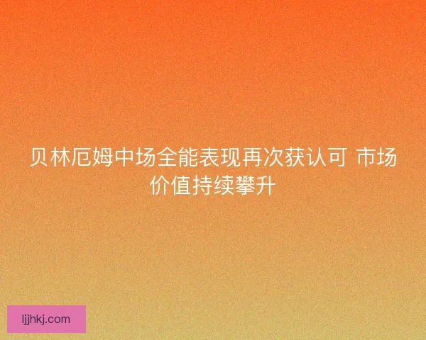 贝林厄姆中场全能表现再次获认可 市场价值持续攀升